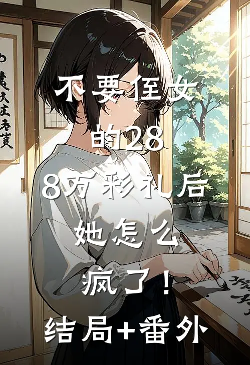 不要侄女的28.8万彩礼后，她怎么疯了！结局+番外