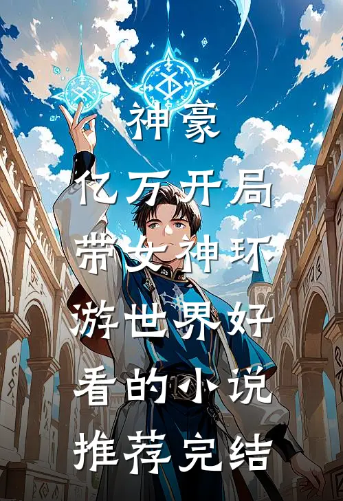神豪：亿万开局，带女神环游世界好看的小说推荐完结