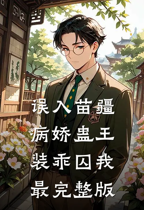 误入苗疆，病娇蛊王装乖囚我最完整版