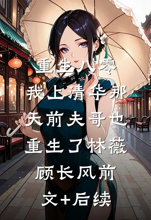 重生八零，我上清华那天前夫哥也重生了林薇顾长风前文+后续