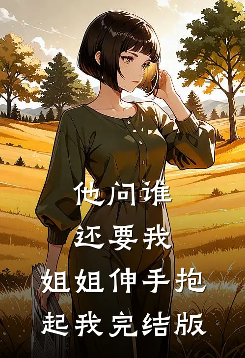 他问谁还要我，姐姐伸手抱起我完结版