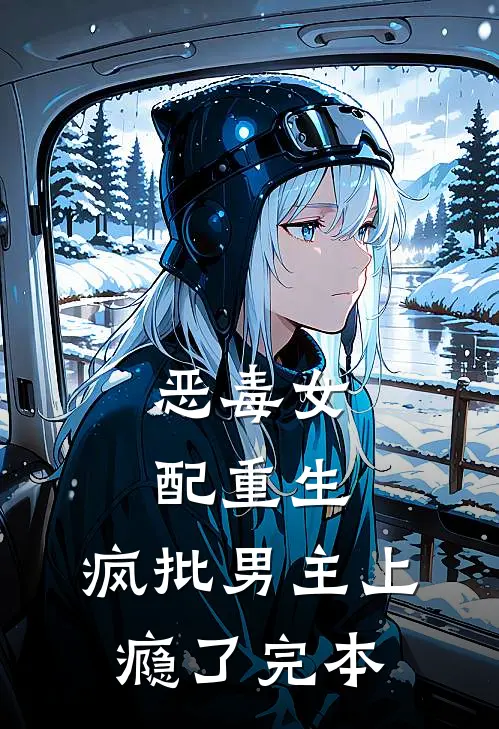 恶毒女配重生，疯批男主上瘾了完本