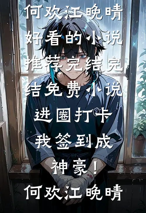 进圈打卡，我签到成神豪！(何欢江晚晴)好看的小说推荐完结_完结免费小说进圈打卡，我签到成神豪！何欢江晚晴