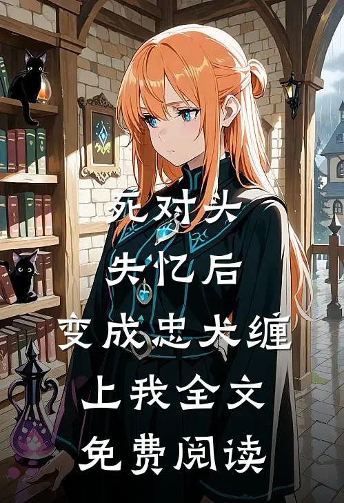 死对头失忆后，变成忠犬缠上我全文免费阅读