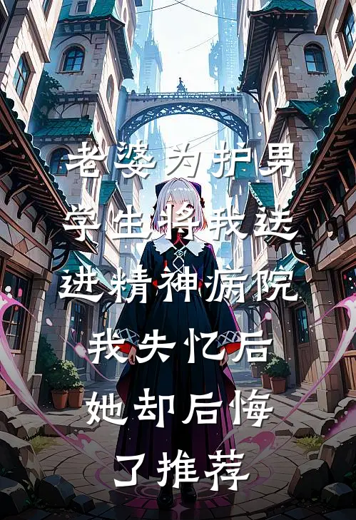 老婆为护男学生将我送进精神病院，我失忆后她却后悔了推荐