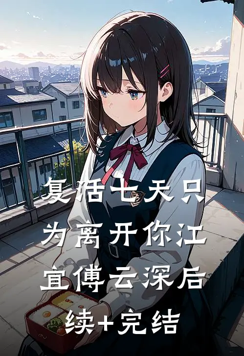 复活七天只为离开你江宜傅云深后续+完结