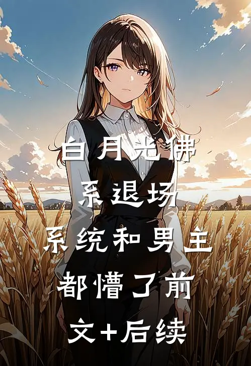 白月光佛系退场，系统和男主都懵了前文+后续