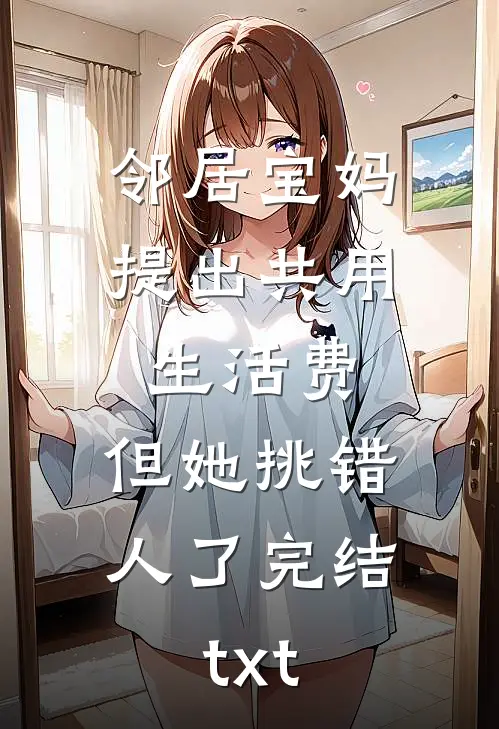 邻居宝妈提出共用生活费，但她挑错人了完结txt