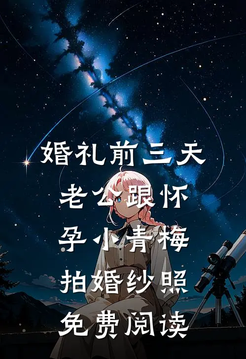婚礼前三天，老公跟怀孕小青梅拍婚纱照免费阅读