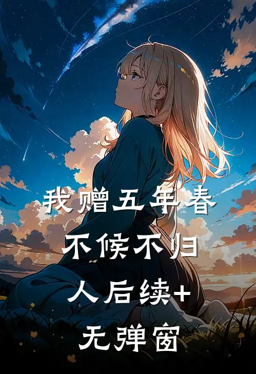 我赠五年春，不候不归人后续+无弹窗