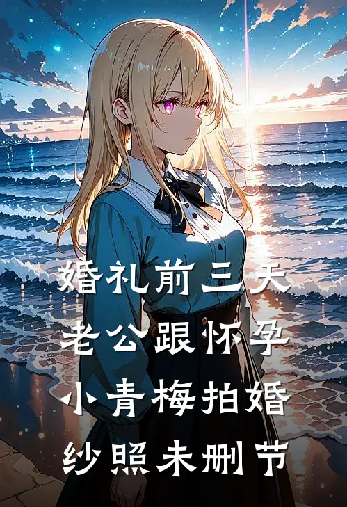 婚礼前三天，老公跟怀孕小青梅拍婚纱照未删节