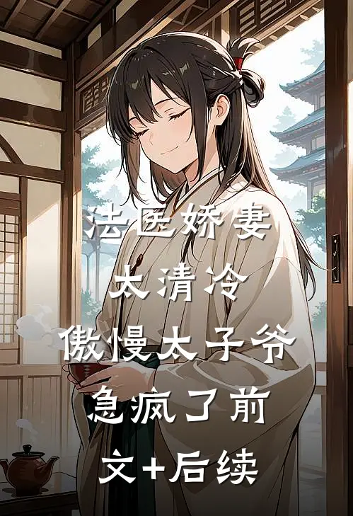 法医娇妻太清冷，傲慢太子爷急疯了前文+后续