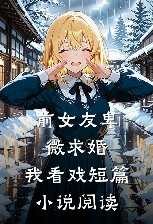 前女友卑微求婚，我看戏短篇小说阅读