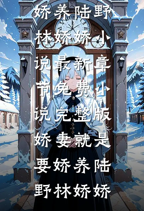 娇妻就是要娇养陆野林娇娇小说最新章节_免费小说完整版娇妻就是要娇养陆野林娇娇