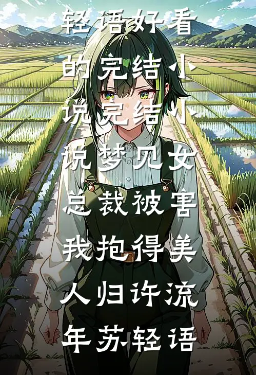梦见女总裁被害，我抱得美人归(许流年苏轻语)好看的完结小说_完结小说梦见女总裁被害，我抱得美人归(许流年苏轻语)