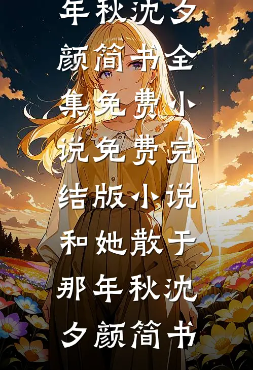 和她散于那年秋沈夕颜简书全集免费小说_免费完结版小说和她散于那年秋(沈夕颜简书)