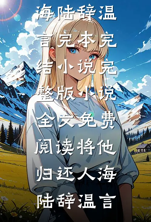 将他归还人海(陆辞温言)完本完结小说_完整版小说全文免费阅读将他归还人海(陆辞温言)