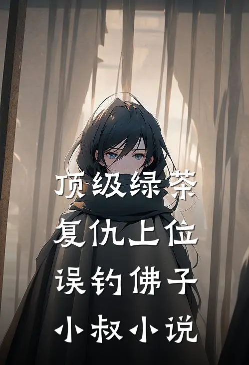 顶级绿茶复仇上位，误钓佛子小叔小说