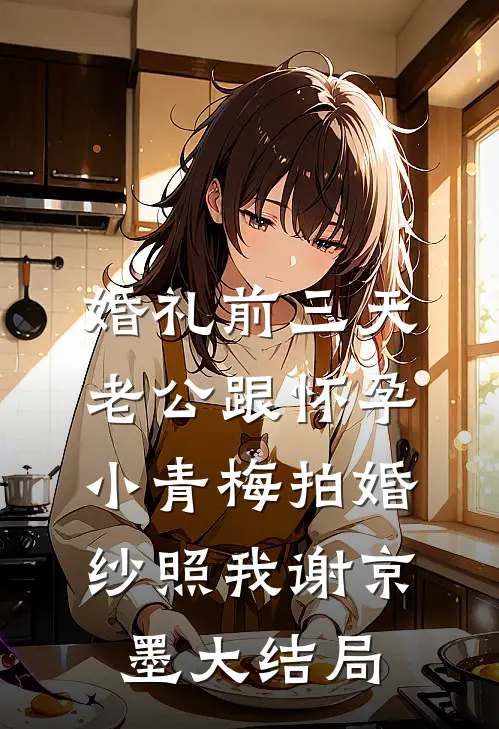 婚礼前三天，老公跟怀孕小青梅拍婚纱照我谢京墨大结局