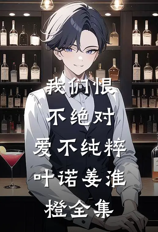 我们恨不绝对，爱不纯粹叶诺姜淮橙全集