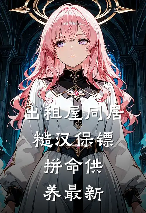 出租屋同居，糙汉保镖拼命供养最新
