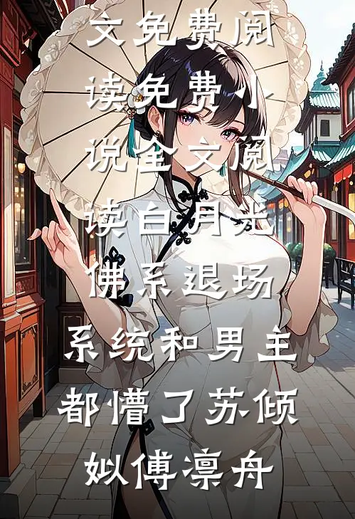 白月光佛系退场，系统和男主都懵了苏倾姒傅凛舟完结版小说全文免费阅读_免费小说全文阅读白月光佛系退场，系统和男主都懵了苏倾姒傅凛舟