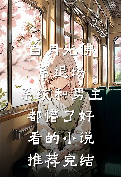 白月光佛系退场，系统和男主都懵了好看的小说推荐完结