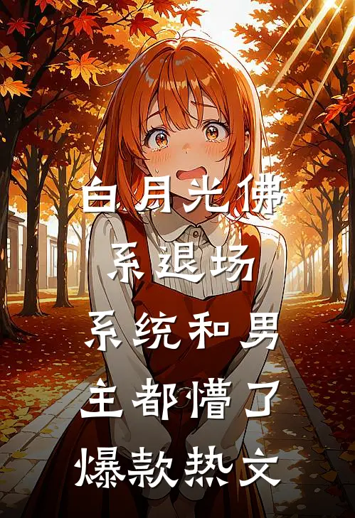 白月光佛系退场，系统和男主都懵了爆款热文