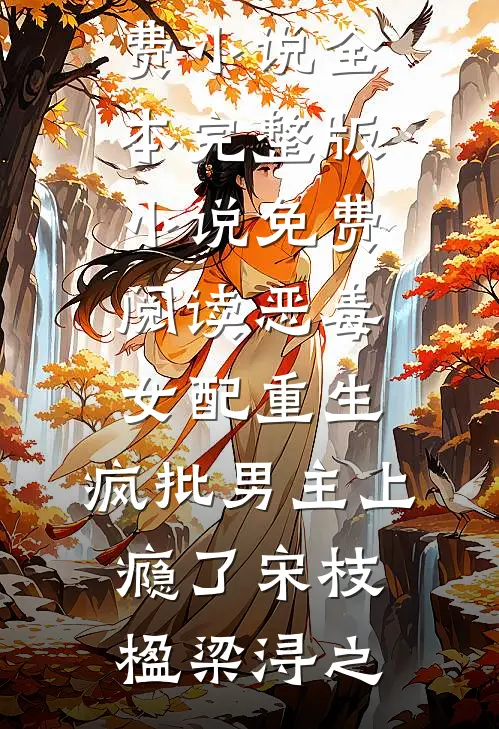 恶毒女配重生，疯批男主上瘾了(宋枝楹梁浔之)免费小说全本_完整版小说免费阅读恶毒女配重生，疯批男主上瘾了(宋枝楹梁浔之)