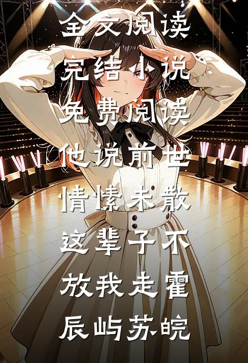 他说前世情愫未散，这辈子不放我走(霍辰屿苏皖)完整版免费全文阅读_完结小说免费阅读他说前世情愫未散，这辈子不放我走霍辰屿苏皖