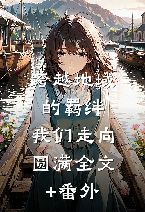 跨越地域的羁绊，我们走向圆满全文+番外
