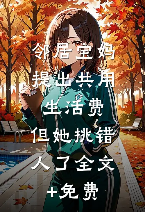 邻居宝妈提出共用生活费，但她挑错人了全文+免费