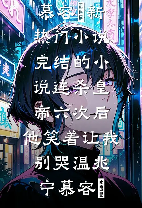 连杀皇帝六次后，他笑着让我别哭(温兆宁慕容璟)新热门小说_完结的小说连杀皇帝六次后，他笑着让我别哭温兆宁慕容璟