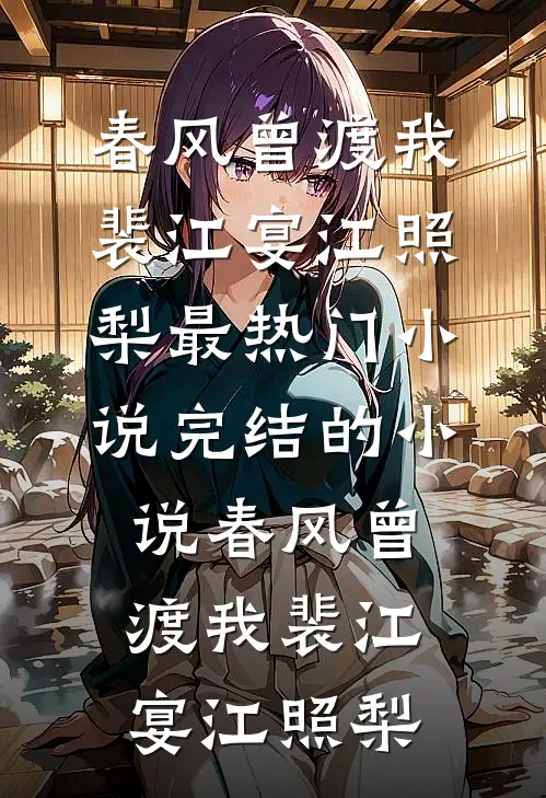 春风曾渡我(裴江宴江照梨)最热门小说_完结的小说春风曾渡我裴江宴江照梨