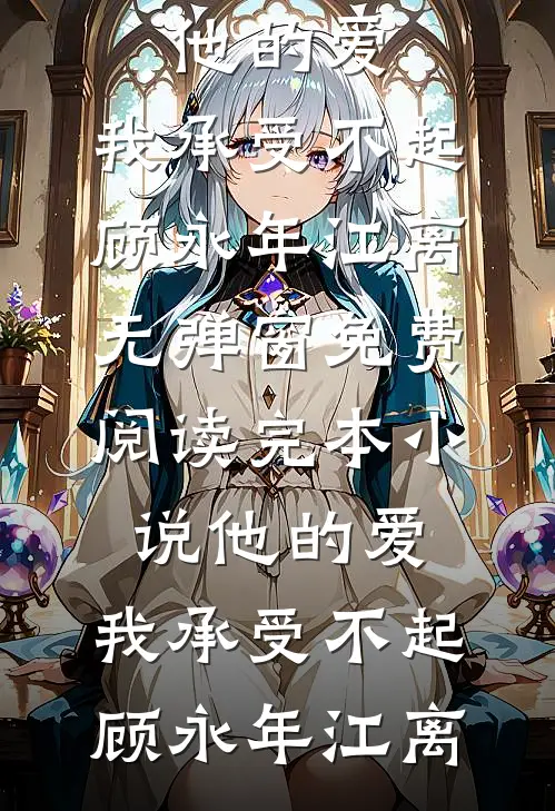他的爱，我承受不起顾永年江离无弹窗免费阅读_完本小说他的爱，我承受不起顾永年江离