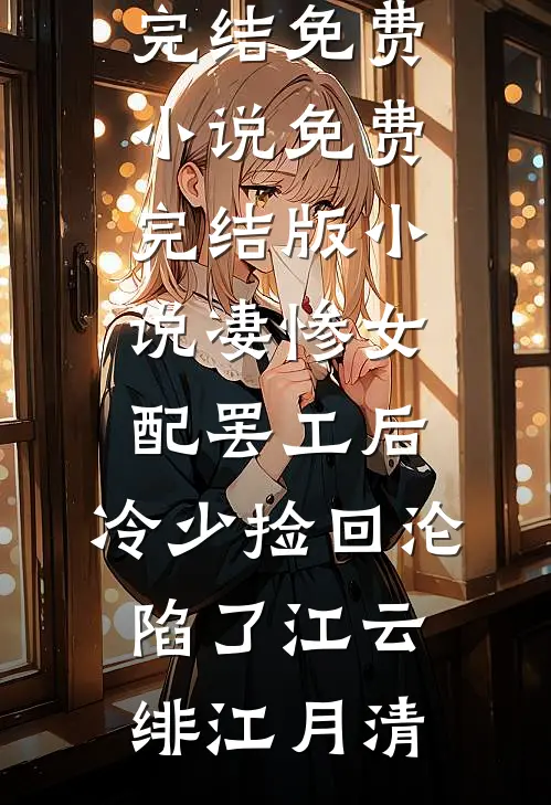 凄惨女配罢工后，冷少捡回沦陷了江云绯江月清完结免费小说_免费完结版小说凄惨女配罢工后，冷少捡回沦陷了江云绯江月清