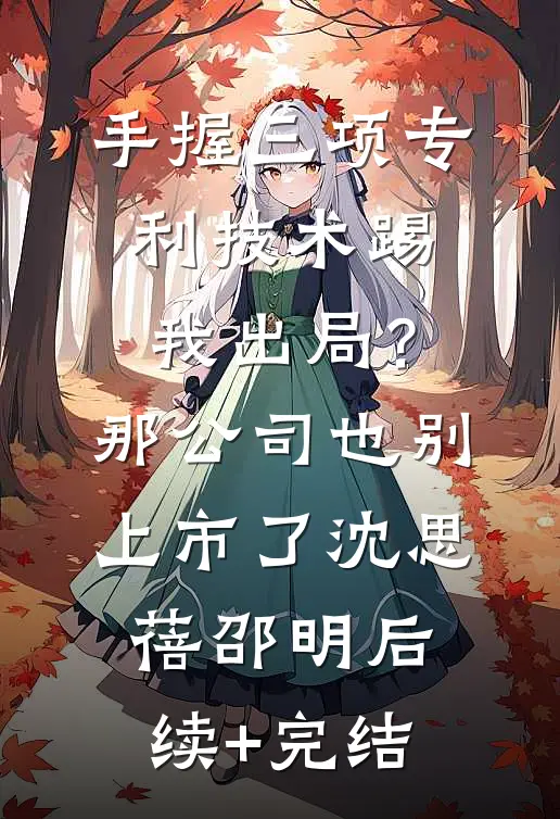 手握三项专利技术踢我出局？那公司也别上市了沈思蓓邵明后续+完结