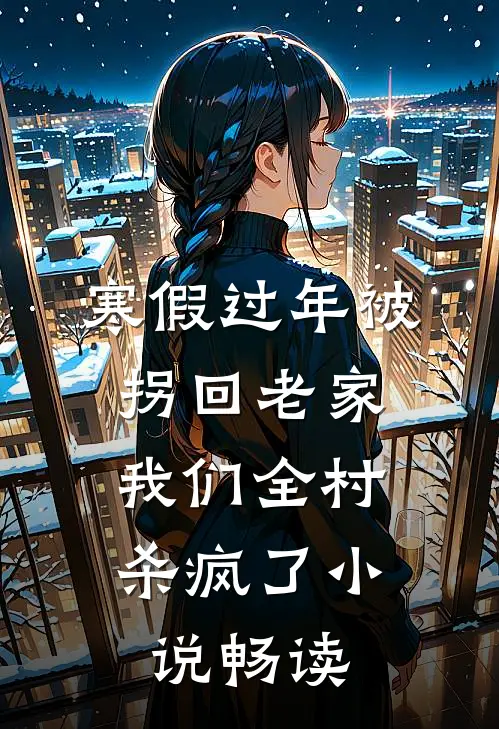 寒假过年被拐回老家，我们全村杀疯了小说畅读