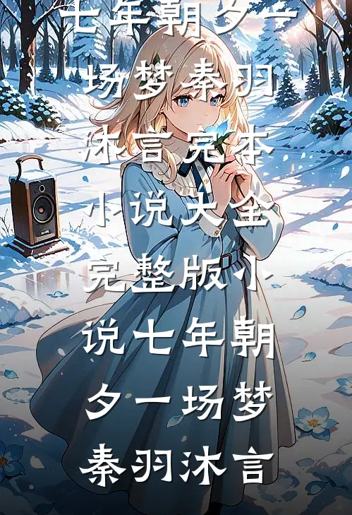 七年朝夕一场梦秦羽沐言完本小说大全_完整版小说七年朝夕一场梦(秦羽沐言)