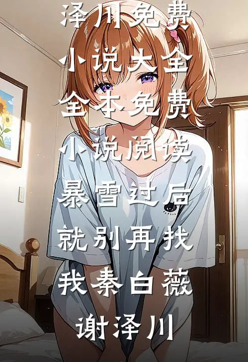暴雪过后，就别再找我秦白薇谢泽川免费小说大全_全本免费小说阅读暴雪过后，就别再找我秦白薇谢泽川
