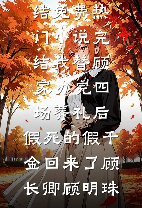 我替顾家办完四场葬礼后，假死的假千金回来了顾长卿顾明珠小说完结免费_热门小说完结我替顾家办完四场葬礼后，假死的假千金回来了顾长卿顾明珠