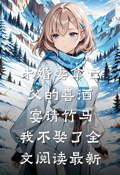 未婚妻拿亡父的喜酒宴请竹马，我不娶了全文阅读最新