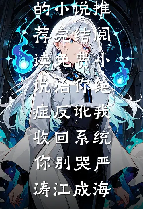 治你绝症反讹我，收回系统你别哭(严涛江成海)好看的小说推荐完结_阅读免费小说治你绝症反讹我，收回系统你别哭严涛江成海