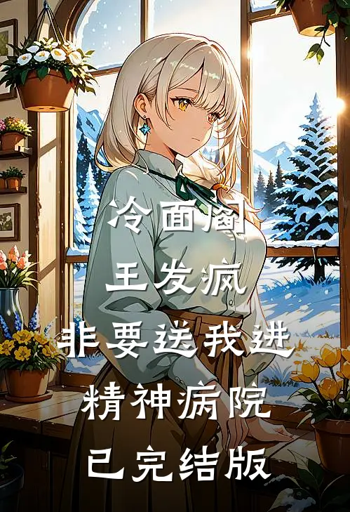 冷面阎王发疯，非要送我进精神病院已完结版