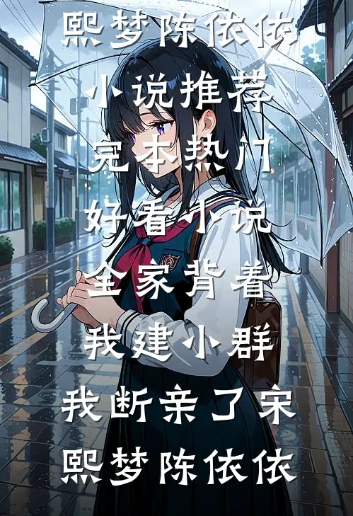 全家背着我建小群，我断亲了(宋熙梦陈依依)小说推荐完本_热门好看小说全家背着我建小群，我断亲了(宋熙梦陈依依)
