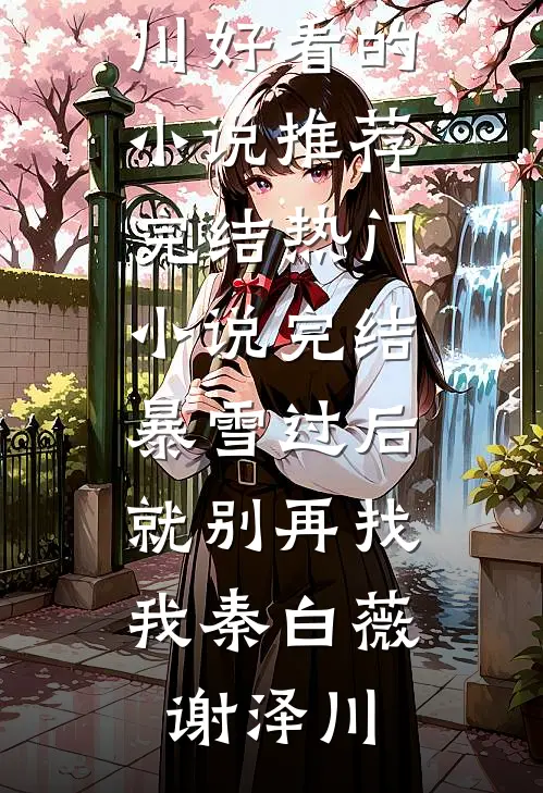 暴雪过后，就别再找我(秦白薇谢泽川)好看的小说推荐完结_热门小说完结暴雪过后，就别再找我(秦白薇谢泽川)