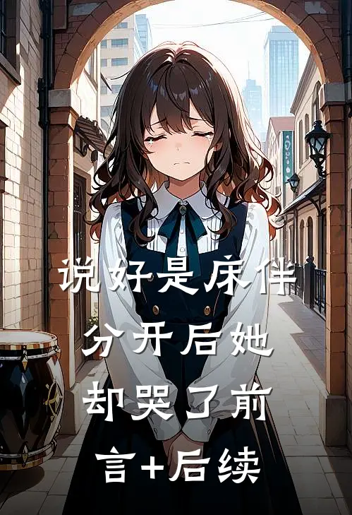 说好是床伴，分开后她却哭了前言+后续