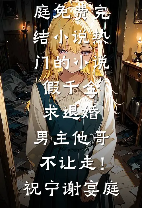 假千金求退婚，男主他哥不让走！(祝宁谢宴庭)免费完结小说_热门的小说假千金求退婚，男主他哥不让走！(祝宁谢宴庭)