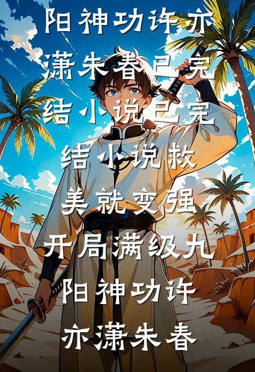 救美就变强，开局满级九阳神功(许亦潇朱春)已完结小说_已完结小说救美就变强，开局满级九阳神功许亦潇朱春