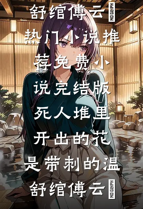 死人堆里开出的花，是带刺的温舒绾傅云玦热门小说推荐_免费小说完结版死人堆里开出的花，是带刺的温舒绾傅云玦